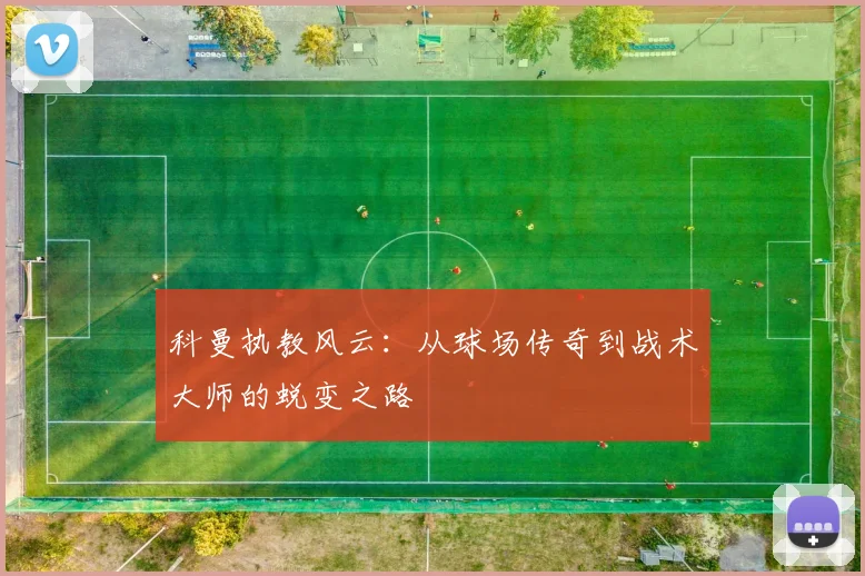 科曼执教风云：从球场传奇到战术大师的蜕变之路