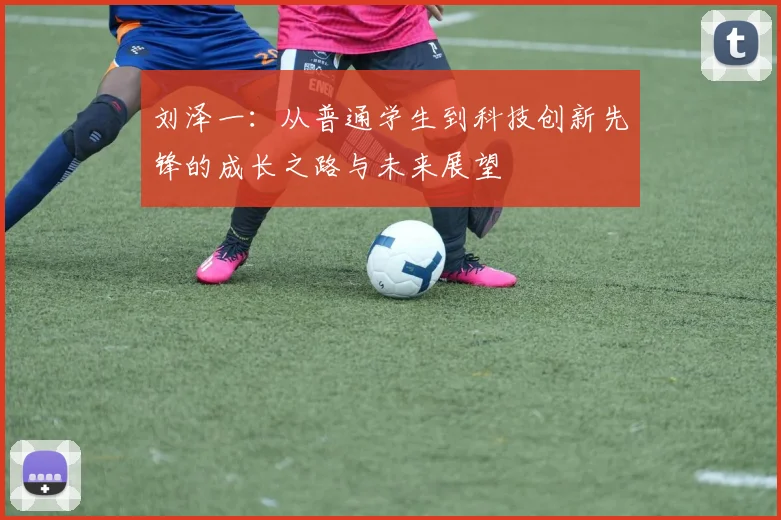 刘泽一：从普通学生到科技创新先锋的成长之路与未来展望
