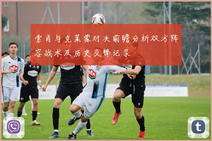索肖与克莱蒙对决前瞻分析双方阵容战术及历史交锋记录