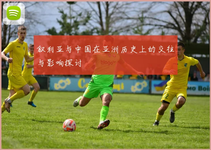 叙利亚与中国在亚洲历史上的交往与影响探讨