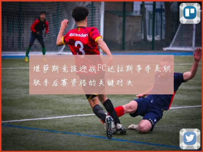 堪萨斯竞技迎战FC达拉斯争夺美职联季后赛资格的关键对决