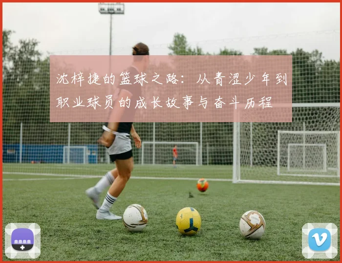 沈梓捷的篮球之路：从青涩少年到职业球员的成长故事与奋斗历程