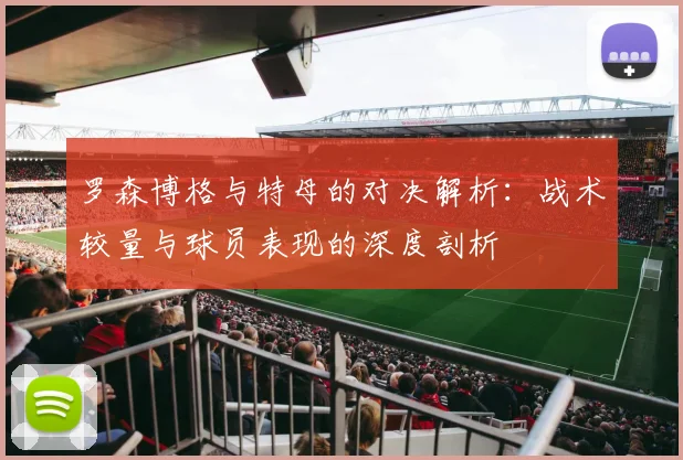 罗森博格与特母的对决解析：战术较量与球员表现的深度剖析