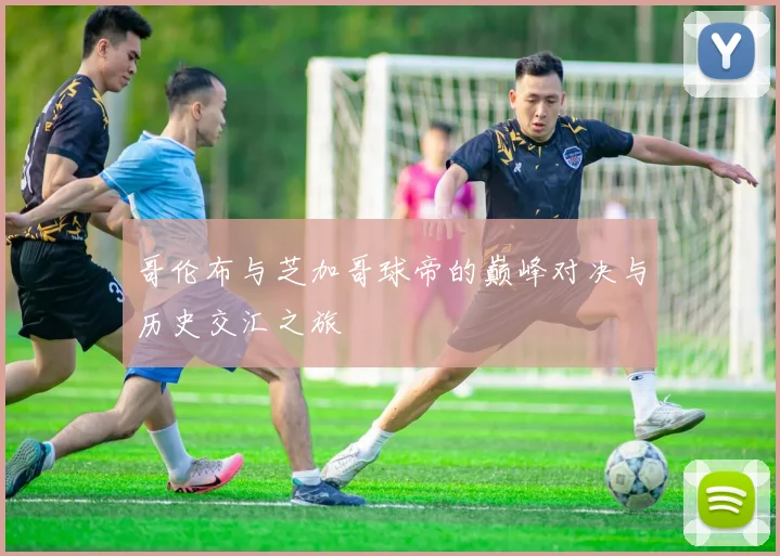 哥伦布与芝加哥球帝的巅峰对决与历史交汇之旅